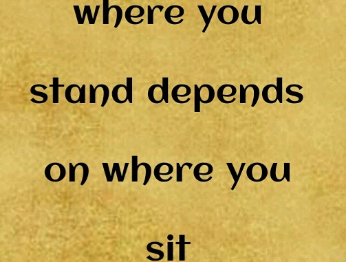 where you stand depends on where you sit